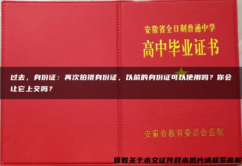 过去，身份证：再次拍摄身份证，以前的身份证可以使用吗？你会让它上交吗？