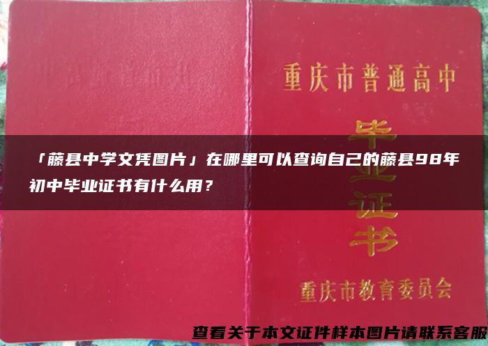 「藤县中学文凭图片」在哪里可以查询自己的藤县98年初中毕业证书有什么用？