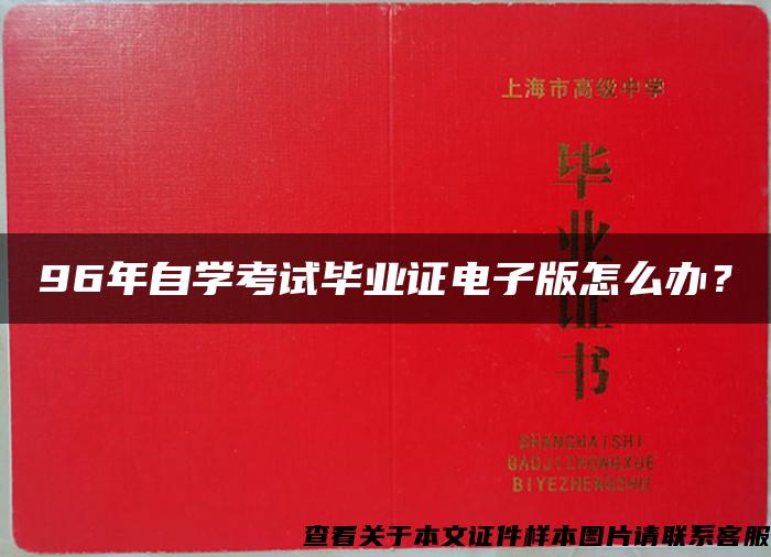 96年自学考试毕业证电子版怎么办？