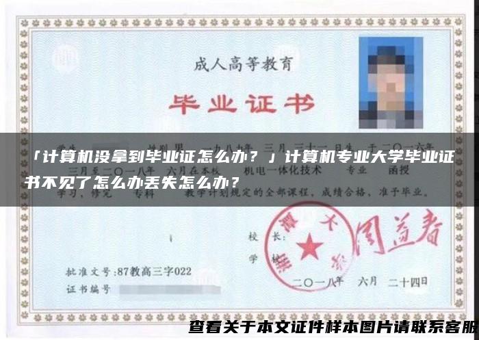 「计算机没拿到毕业证怎么办？」计算机专业大学毕业证书不见了怎么办丢失怎么办？