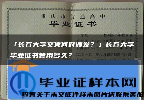 「长春大学文凭何时颁发？」长春大学毕业证书管用多久？