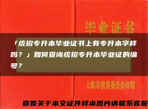 「统招专升本毕业证书上有专升本字样吗？」如何查询统招专升本毕业证的编号？