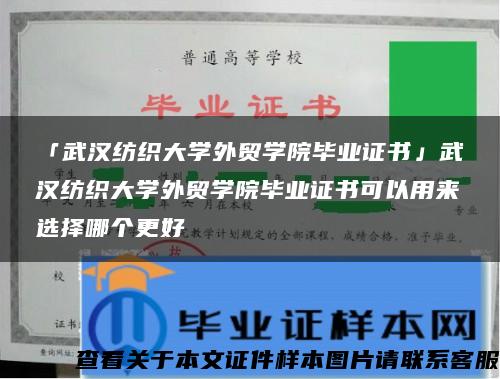 「武汉纺织大学外贸学院毕业证书」武汉纺织大学外贸学院毕业证书可以用来选择哪个更好