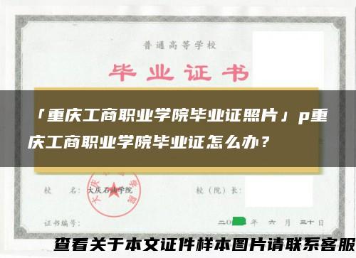 「重庆工商职业学院毕业证照片」p重庆工商职业学院毕业证怎么办？