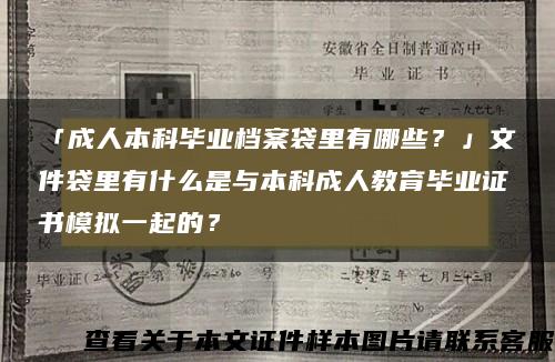 「成人本科毕业档案袋里有哪些？」文件袋里有什么是与本科成人教育毕业证书模拟一起的？