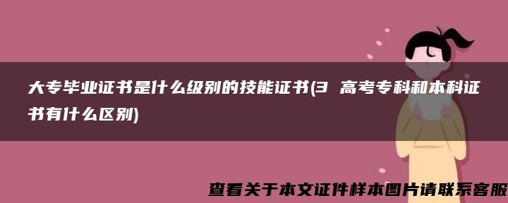 大专毕业证书是什么级别的技能证书(3 高考专科和本科证书有什么区别)