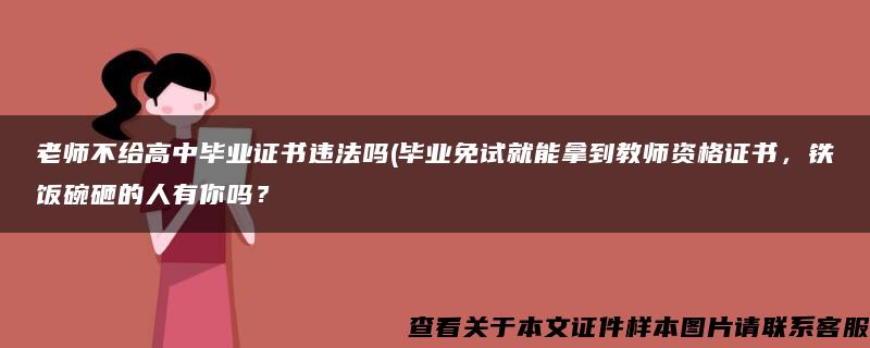 老师不给高中毕业证书违法吗(毕业免试就能拿到教师资格证书，铁饭碗砸的人有你吗？