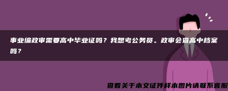 事业编政审需要高中毕业证吗？我想考公务员。政审会查高中档案吗？