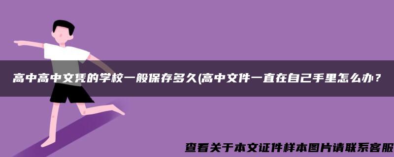 高中高中文凭的学校一般保存多久(高中文件一直在自己手里怎么办？