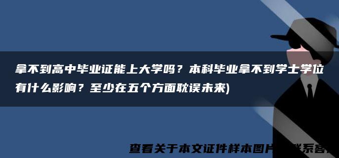 拿不到高中毕业证能上大学吗？本科毕业拿不到学士学位有什么影响？至少在五个方面耽误未来)