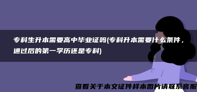 专科生升本需要高中毕业证吗(专科升本需要什么条件，通过后的第一学历还是专科)