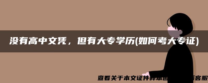 没有高中文凭，但有大专学历(如何考大专证)