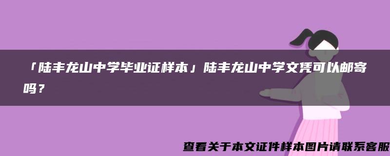 「陆丰龙山中学毕业证样本」陆丰龙山中学文凭可以邮寄吗？