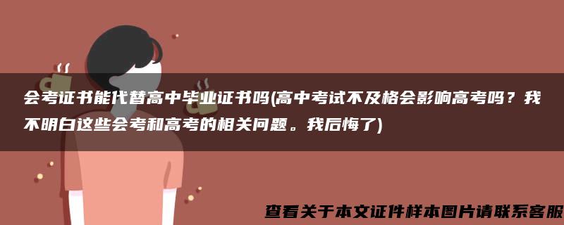 会考证书能代替高中毕业证书吗(高中考试不及格会影响高考吗？我不明白这些会考和高考的相关问题。我后悔了)