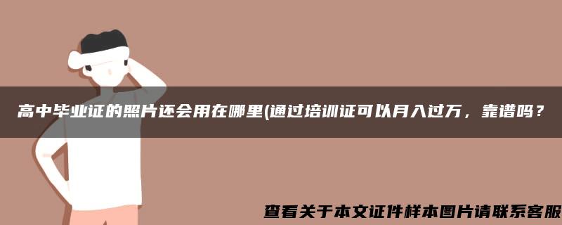 高中毕业证的照片还会用在哪里(通过培训证可以月入过万，靠谱吗？