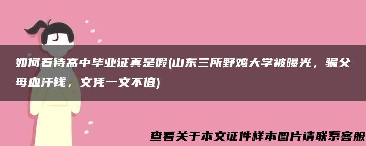 如何看待高中毕业证真是假(山东三所野鸡大学被曝光，骗父母血汗钱，文凭一文不值)