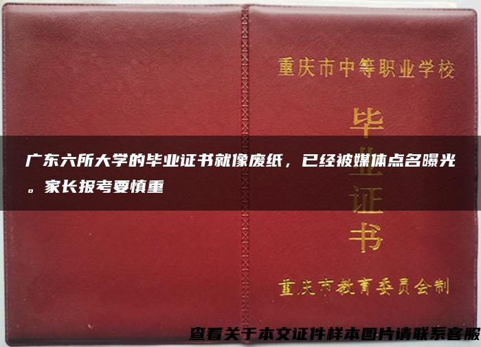 广东六所大学的毕业证书就像废纸，已经被媒体点名曝光。家长报考要慎重