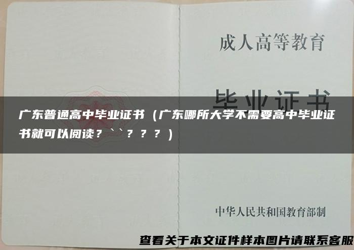 广东普通高中毕业证书（广东哪所大学不需要高中毕业证书就可以阅读？``？？？）