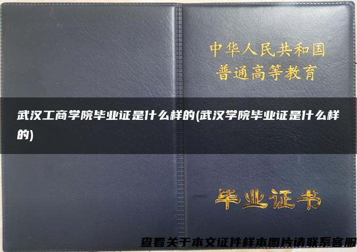 武汉工商学院毕业证是什么样的(武汉学院毕业证是什么样的)