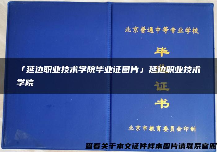 「延边职业技术学院毕业证图片」延边职业技术学院