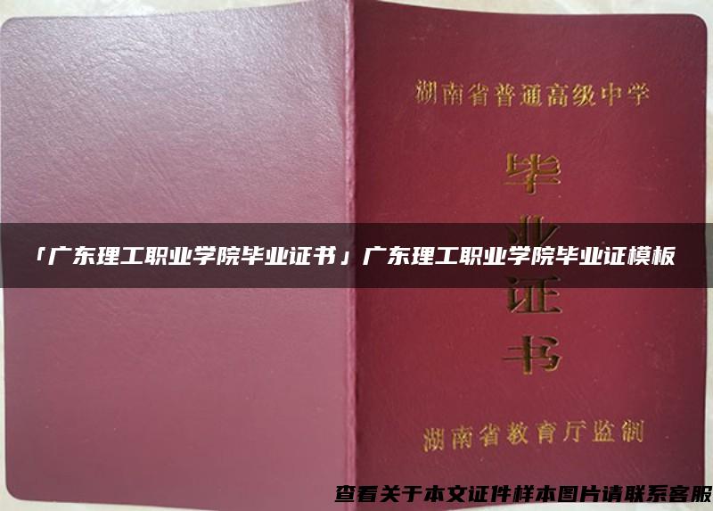 「广东理工职业学院毕业证书」广东理工职业学院毕业证模板