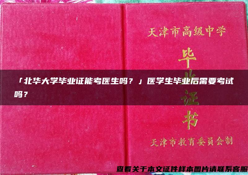 「北华大学毕业证能考医生吗？」医学生毕业后需要考试吗？