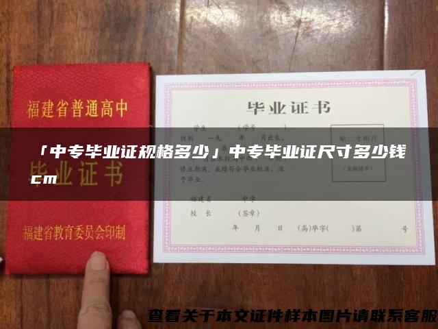 「中专毕业证规格多少」中专毕业证尺寸多少钱cm