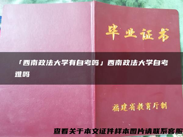 「西南政法大学有自考吗」西南政法大学自考难吗