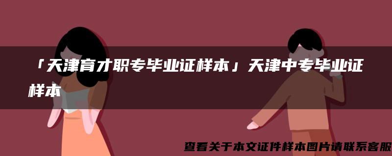 「天津育才职专毕业证样本」天津中专毕业证样本