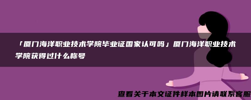 「厦门海洋职业技术学院毕业证国家认可吗」厦门海洋职业技术学院获得过什么称号