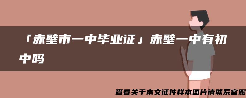 「赤壁市一中毕业证」赤壁一中有初中吗