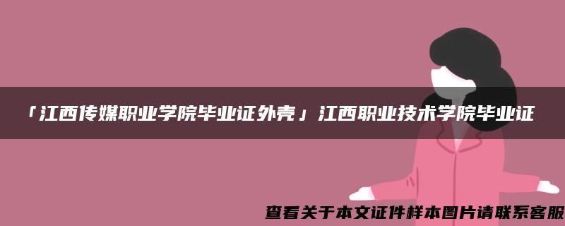 「江西传媒职业学院毕业证外壳」江西职业技术学院毕业证