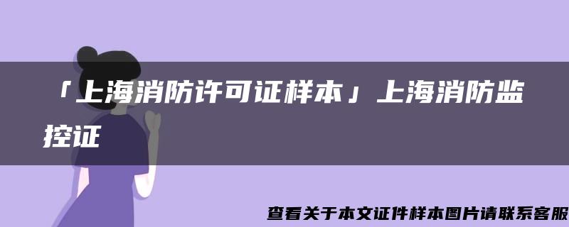 「上海消防许可证样本」上海消防监控证