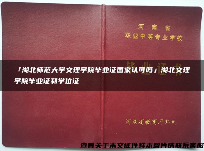 「湖北师范大学文理学院毕业证国家认可吗」湖北文理学院毕业证和学位证