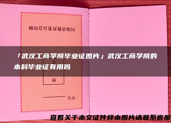 「武汉工商学院毕业证图片」武汉工商学院的本科毕业证有用吗