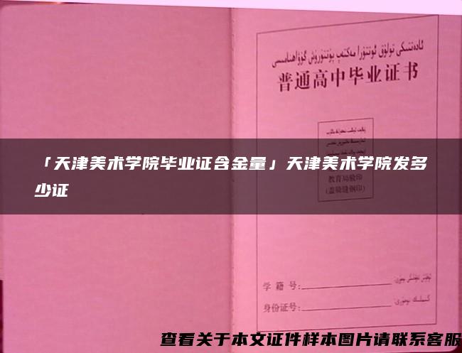 「天津美术学院毕业证含金量」天津美术学院发多少证