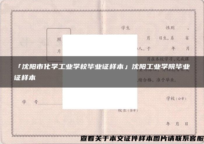 「沈阳市化学工业学校毕业证样本」沈阳工业学院毕业证样本