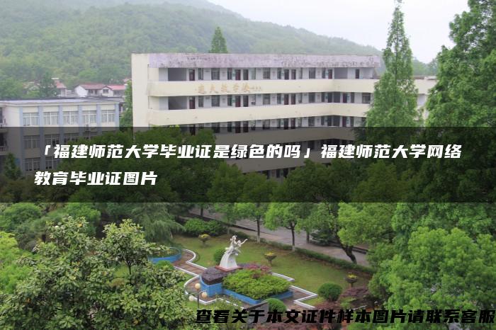 「福建师范大学毕业证是绿色的吗」福建师范大学网络教育毕业证图片