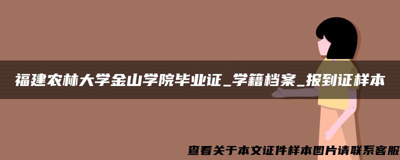 福建农林大学金山学院毕业证_学籍档案_报到证样本