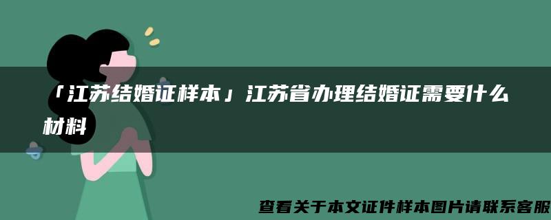 「江苏结婚证样本」江苏省办理结婚证需要什么材料