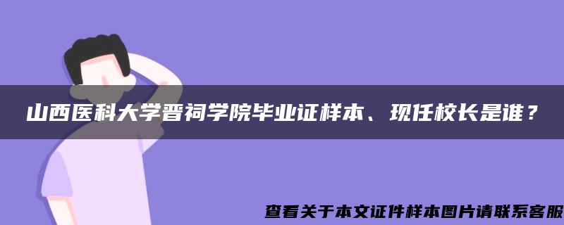 山西医科大学晋祠学院毕业证样本、现任校长是谁？