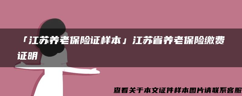 「江苏养老保险证样本」江苏省养老保险缴费证明