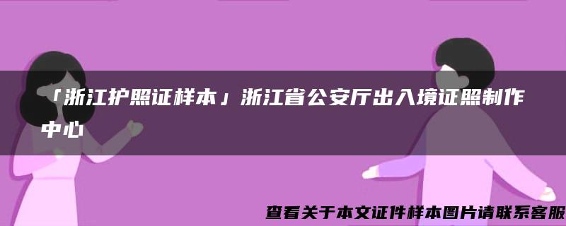 「浙江护照证样本」浙江省公安厅出入境证照制作中心