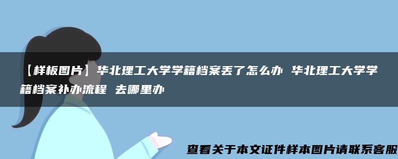 【样板图片】华北理工大学学籍档案丢了怎么办 华北理工大学学籍档案补办流程 去哪里办