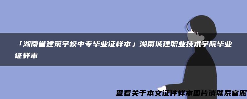 「湖南省建筑学校中专毕业证样本」湖南城建职业技术学院毕业证样本