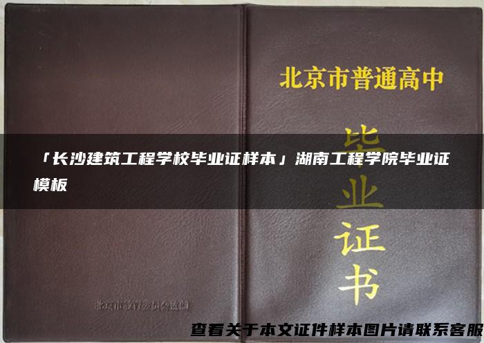 「长沙建筑工程学校毕业证样本」湖南工程学院毕业证模板