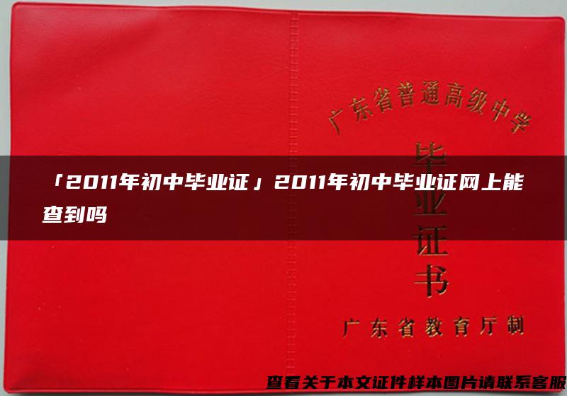 「2011年初中毕业证」2011年初中毕业证网上能查到吗