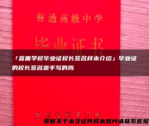 「蓝圃学校毕业证校长签名样本介绍」毕业证的校长签名是手写的吗