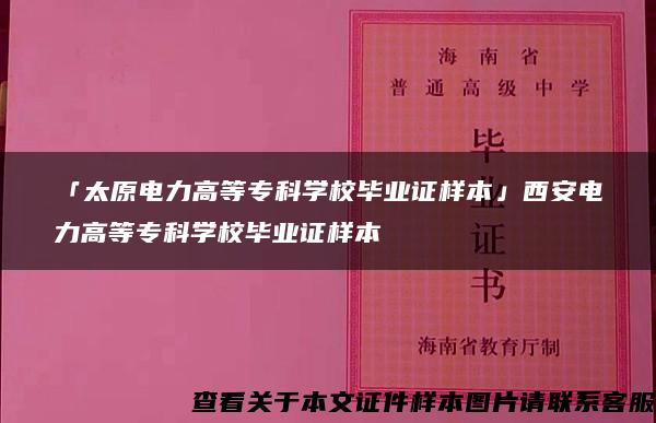 「太原电力高等专科学校毕业证样本」西安电力高等专科学校毕业证样本