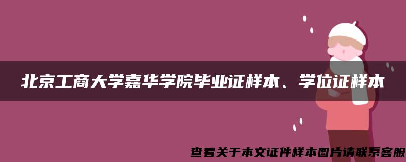 北京工商大学嘉华学院毕业证样本、学位证样本